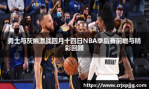 勇士与灰熊激战四月十四日NBA季后赛前瞻与精彩回顾